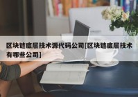 区块链底层技术源代码公司[区块链底层技术有哪些公司]