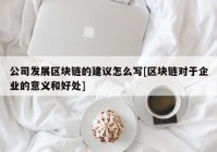 公司发展区块链的建议怎么写[区块链对于企业的意义和好处]