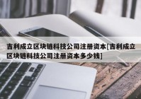 吉利成立区块链科技公司注册资本[吉利成立区块链科技公司注册资本多少钱]